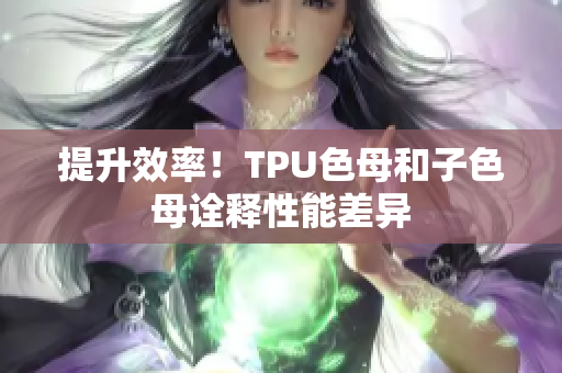 提升效率！TPU色母和子色母诠释性能差异