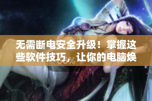 无需断电安全升级！掌握这些软件技巧，让你的电脑焕然一新