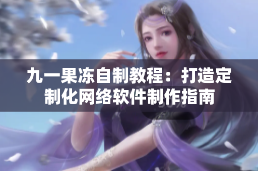 九一果冻自制教程：打造定制化网络软件制作指南