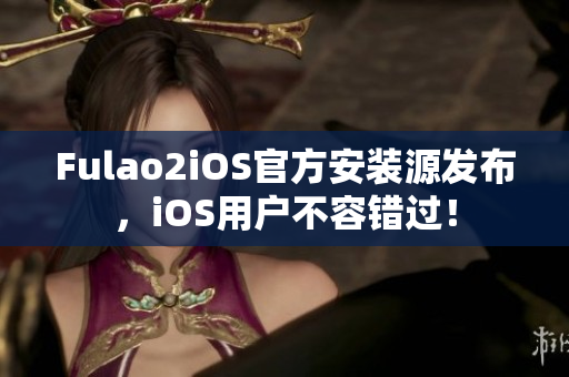 Fulao2iOS官方安装源发布，iOS用户不容错过！