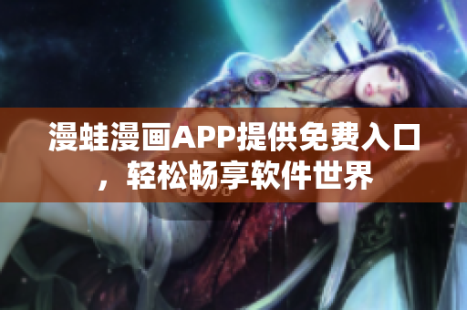 漫蛙漫画APP提供免费入口，轻松畅享软件世界
