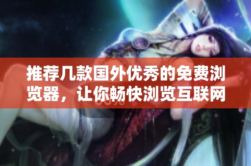 推荐几款国外优秀的免费浏览器，让你畅快浏览互联网