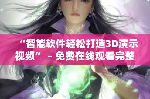“智能软件轻松打造3D演示视频” – 免费在线观看完整版指南