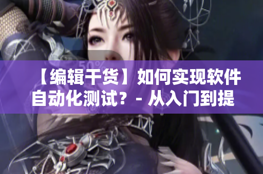 【编辑干货】如何实现软件自动化测试？- 从入门到提高
