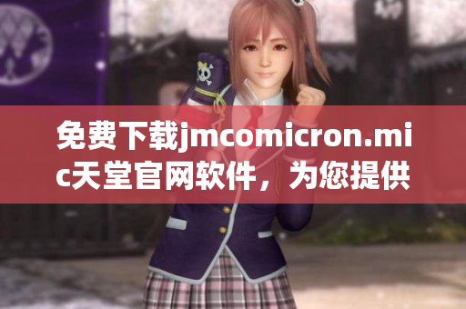 免费下载jmcomicron.mic天堂官网软件，为您提供全方面的网络应用指南