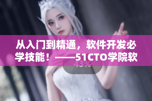 从入门到精通，软件开发必学技能！——51CTO学院软件编程课程