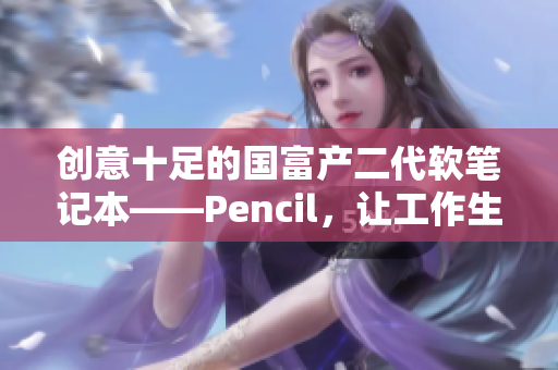 创意十足的国富产二代软笔记本——Pencil，让工作生活更高效！