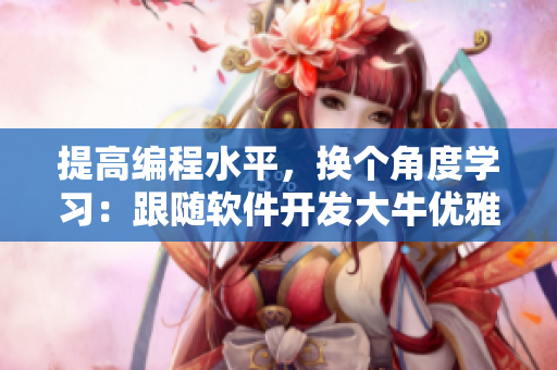 提高编程水平，换个角度学习：跟随软件开发大牛优雅背单词