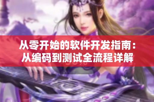 从零开始的软件开发指南：从编码到测试全流程详解