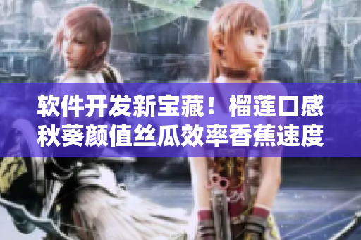 软件开发新宝藏！榴莲口感秋葵颜值丝瓜效率香蕉速度18种工具全解析