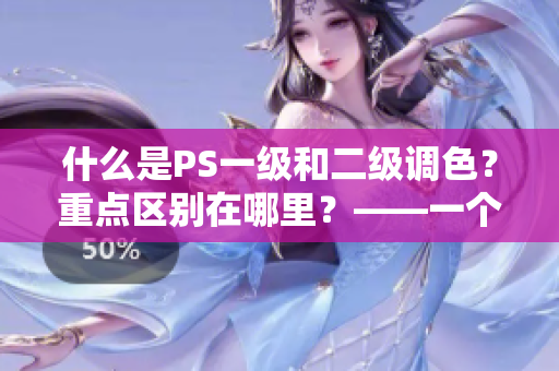 什么是PS一级和二级调色？重点区别在哪里？——一个网络软件编辑的分析