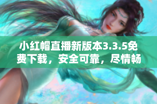 小红帽直播新版本3.3.5免费下载，安全可靠，尽情畅享网络直播乐趣