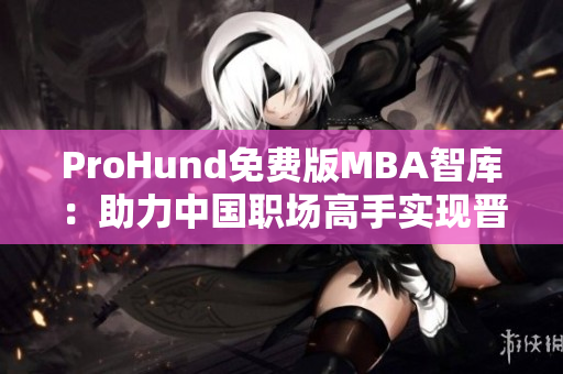 ProHund免费版MBA智库：助力中国职场高手实现晋升之路