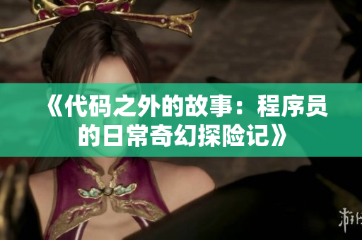 《代码之外的故事：程序员的日常奇幻探险记》
