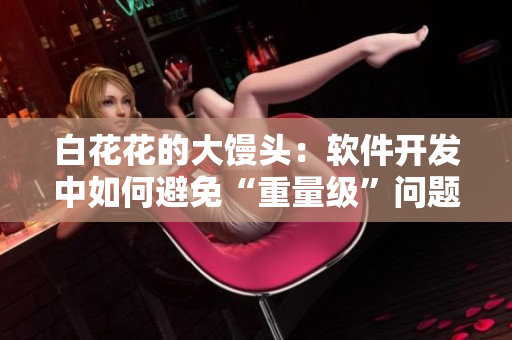 白花花的大馒头：软件开发中如何避免“重量级”问题