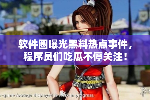 软件圈曝光黑料热点事件，程序员们吃瓜不停关注！