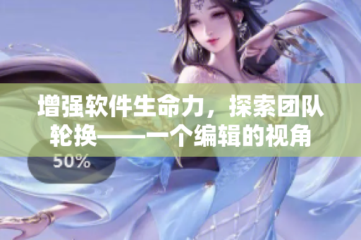 增强软件生命力，探索团队轮换——一个编辑的视角