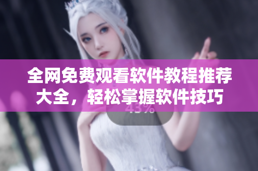 全网免费观看软件教程推荐大全，轻松掌握软件技巧
