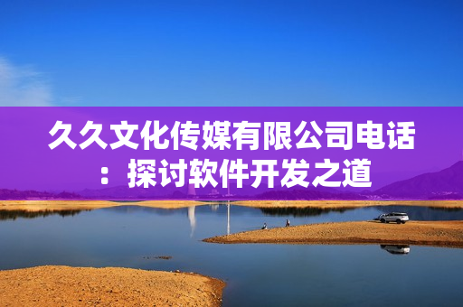 久久文化传媒有限公司电话：探讨软件开发之道