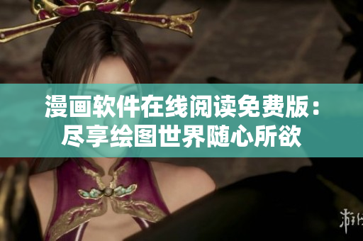 漫画软件在线阅读免费版：尽享绘图世界随心所欲