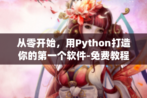 从零开始，用Python打造你的第一个软件-免费教程