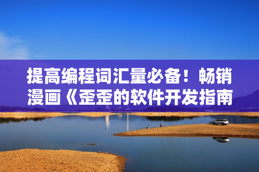 提高编程词汇量必备！畅销漫画《歪歪的软件开发指南》现已上架！