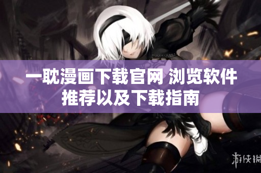 一耽漫画下载官网 浏览软件推荐以及下载指南