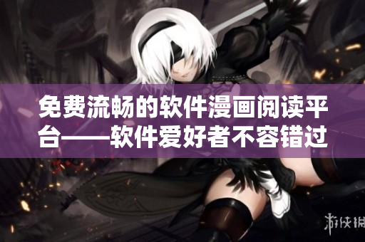 免费流畅的软件漫画阅读平台——软件爱好者不容错过的应用