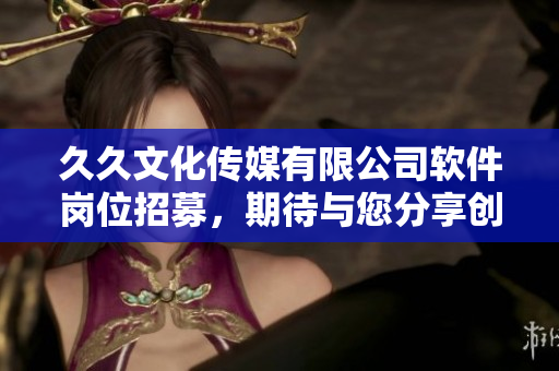 久久文化传媒有限公司软件岗位招募，期待与您分享创新科技之美