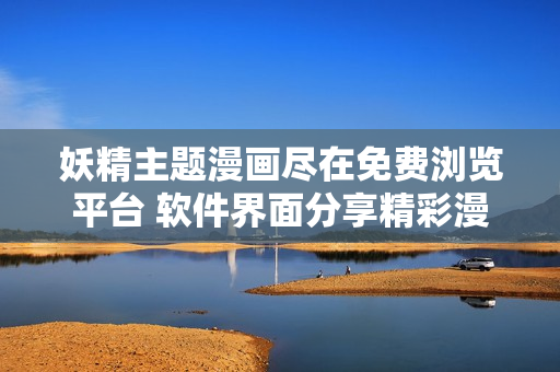 妖精主题漫画尽在免费浏览平台 软件界面分享精彩漫画