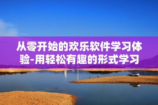 从零开始的欢乐软件学习体验-用轻松有趣的形式学习软件技能