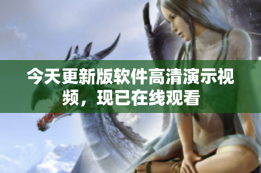 今天更新版软件高清演示视频，现已在线观看