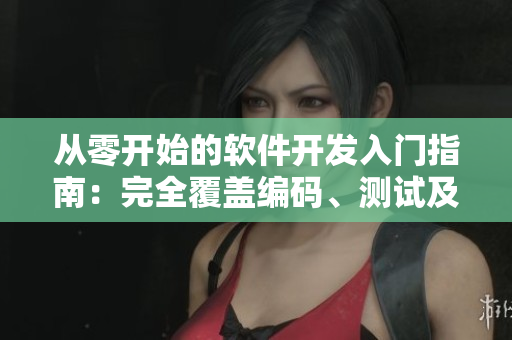 从零开始的软件开发入门指南：完全覆盖编码、测试及发布流程的综合指南