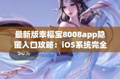 最新版幸福宝8008app隐匿入口攻略：iOS系统完全指南