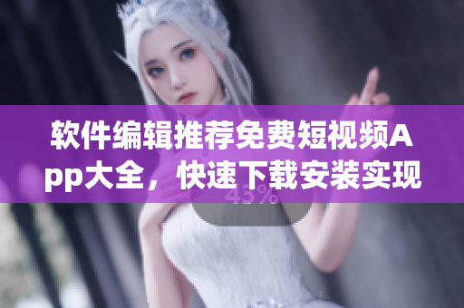 软件编辑推荐免费短视频App大全，快速下载安装实现创意视频分享！