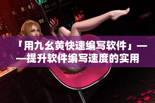「用九幺黄快速编写软件」——提升软件编写速度的实用技巧