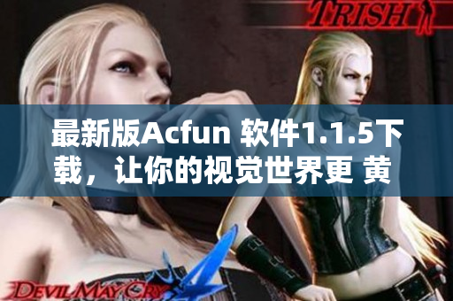 最新版Acfun 软件1.1.5下载，让你的视觉世界更 黄 更爽！