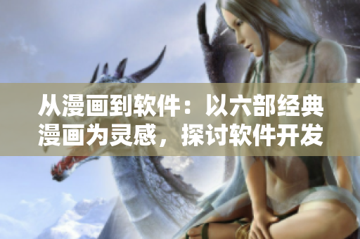 从漫画到软件：以六部经典漫画为灵感，探讨软件开发的创新之路