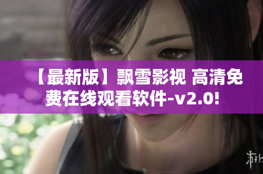 【最新版】飘雪影视 高清免费在线观看软件-v2.0!