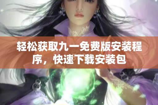轻松获取九一免费版安装程序，快速下载安装包