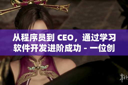 从程序员到 CEO，通过学习软件开发进阶成功 - 一位创业者的故事
