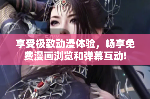 享受极致动漫体验，畅享免费漫画浏览和弹幕互动!