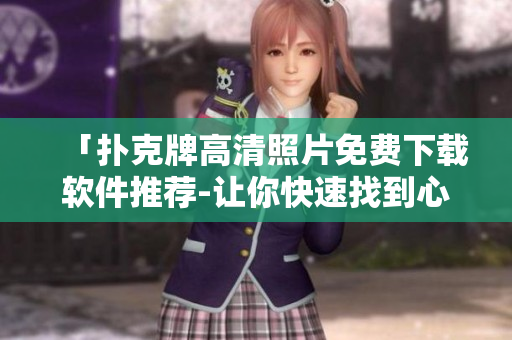 「扑克牌高清照片免费下载软件推荐-让你快速找到心仪的扑克图片」