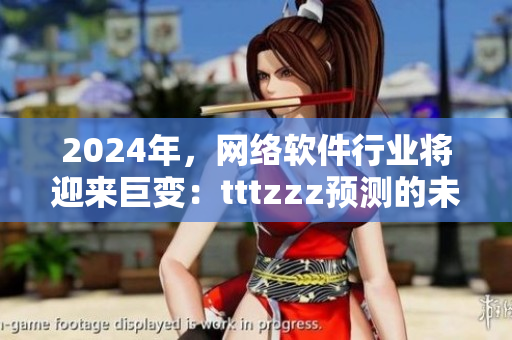 2024年，网络软件行业将迎来巨变：tttzzz预测的未来趋势