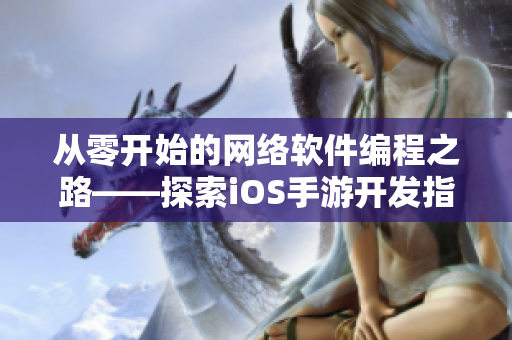 从零开始的网络软件编程之路——探索iOS手游开发指南