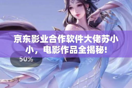 京东影业合作软件大佬苏小小，电影作品全揭秘!