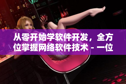 从零开始学软件开发，全方位掌握网络软件技术 - 一位编辑的教程