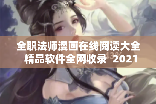全职法师漫画在线阅读大全  精品软件全网收录  2021独家解读