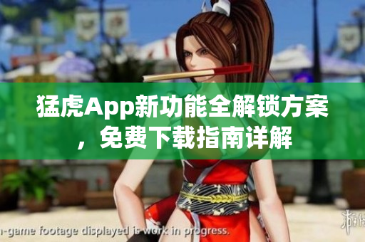 猛虎App新功能全解锁方案，免费下载指南详解