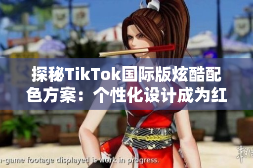 探秘TikTok国际版炫酷配色方案：个性化设计成为红人必备